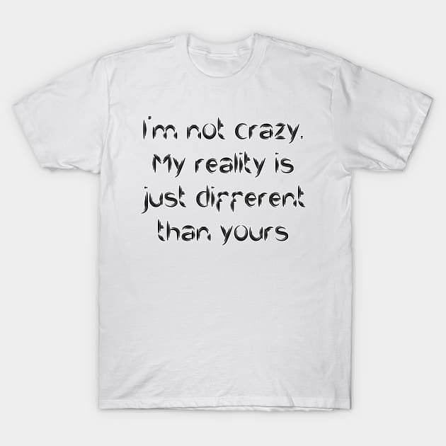 I'm not crazy. My reality is just different than yours T-Shirt by TizianaDF